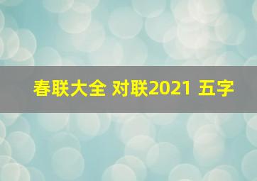 春联大全 对联2021 五字